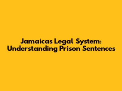 Jamaica's Legal System: Understanding Prison Sentences