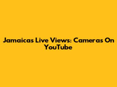 Jamaica's Live Views: Cameras On YouTube