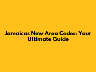 Jamaica's New Area Codes: Your Ultimate Guide