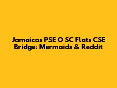 Jamaica's PSE O SC Flats CSE Bridge: Mermaids & Reddit