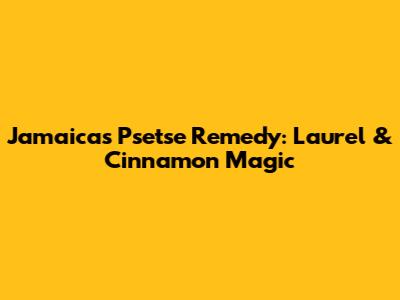 Jamaica's Psetse Remedy: Laurel & Cinnamon Magic