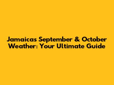 Jamaica's September & October Weather: Your Ultimate Guide