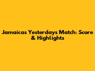 Jamaica's Yesterday's Match: Score & Highlights