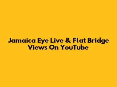 Jamaica Eye Live & Flat Bridge Views On YouTube