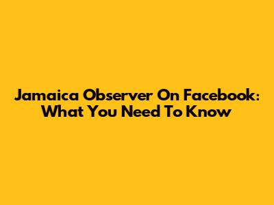 Jamaica Observer On Facebook: What You Need To Know