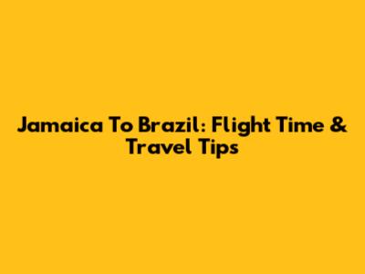 Jamaica To Brazil: Flight Time & Travel Tips