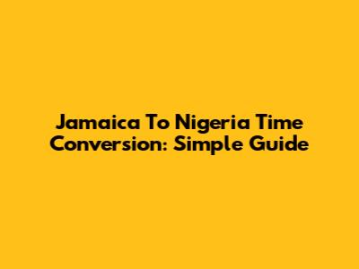 Jamaica To Nigeria Time Conversion: Simple Guide