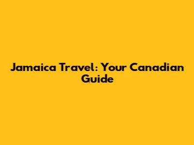 Jamaica Travel: Your Canadian Guide