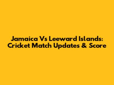Jamaica Vs Leeward Islands: Cricket Match Updates & Score