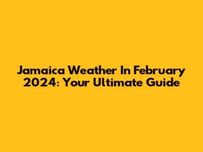 Jamaica Weather In February 2024: Your Ultimate Guide