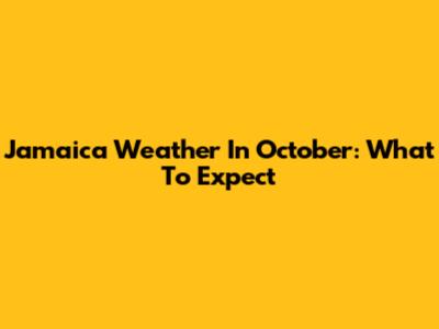 Jamaica Weather In October: What To Expect