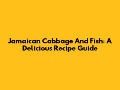 Jamaican Cabbage And Fish: A Delicious Recipe Guide