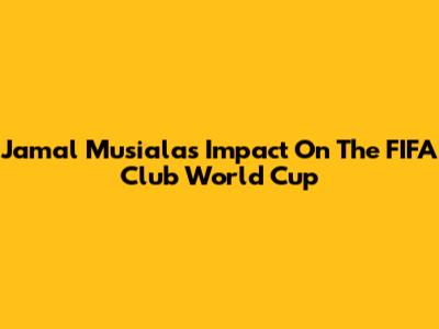 Jamal Musiala's Impact On The FIFA Club World Cup