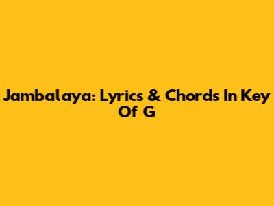 Jambalaya: Lyrics & Chords In Key Of G