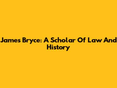 James Bryce: A Scholar Of Law And History