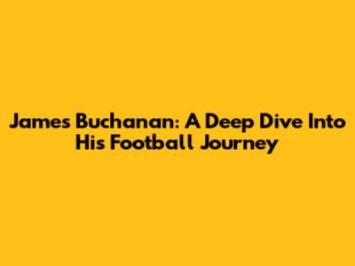 James Buchanan: A Deep Dive Into His Football Journey