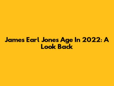 James Earl Jones' Age In 2022: A Look Back