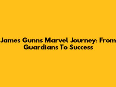 James Gunn's Marvel Journey: From Guardians To Success