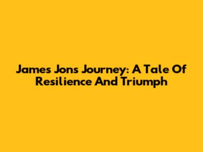 James Jon's Journey: A Tale Of Resilience And Triumph