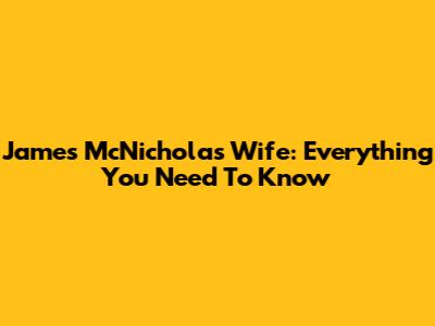 James McNicholas Wife: Everything You Need To Know