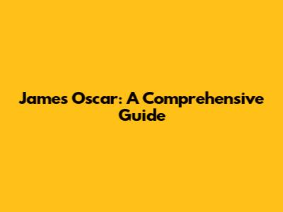 James Oscar: A Comprehensive Guide