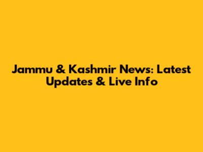Jammu & Kashmir News: Latest Updates & Live Info