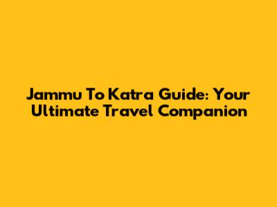 Jammu To Katra Guide: Your Ultimate Travel Companion