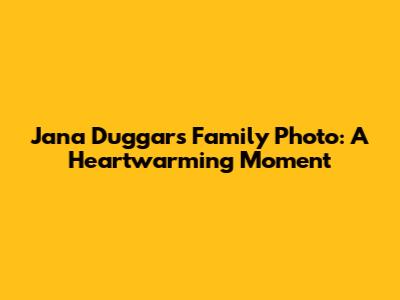 Jana Duggar's Family Photo: A Heartwarming Moment