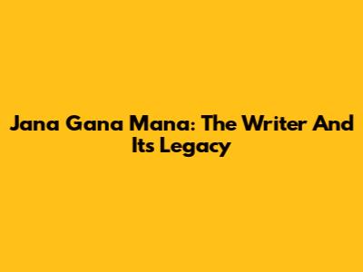 Jana Gana Mana: The Writer And Its Legacy