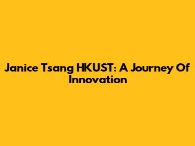 Janice Tsang HKUST: A Journey Of Innovation