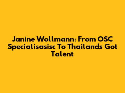 Janine Wollmann: From OSC Specialisasisc To Thailand's Got Talent