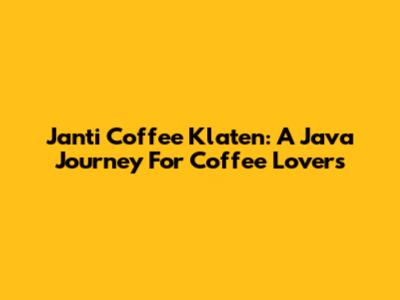 Janti Coffee Klaten: A Java Journey For Coffee Lovers