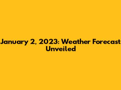 January 2, 2023: Weather Forecast Unveiled