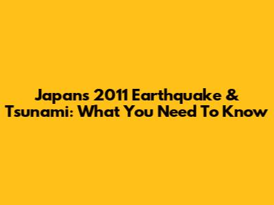 Japan's 2011 Earthquake & Tsunami: What You Need To Know