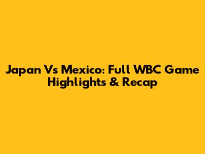 Japan Vs Mexico: Full WBC Game Highlights & Recap