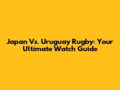 Japan Vs. Uruguay Rugby: Your Ultimate Watch Guide