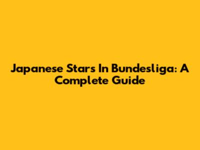 Japanese Stars In Bundesliga: A Complete Guide