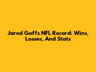 Jared Goff's NFL Record: Wins, Losses, And Stats