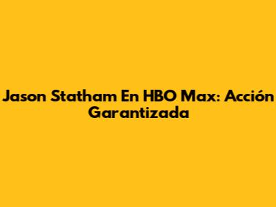 Jason Statham En HBO Max: Acción Garantizada