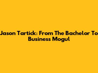 Jason Tartick: From The Bachelor To Business Mogul