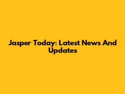 Jasper Today: Latest News And Updates