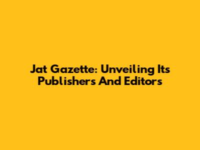 Jat Gazette: Unveiling Its Publishers And Editors