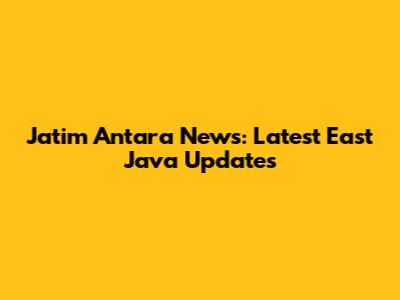 Jatim Antara News: Latest East Java Updates