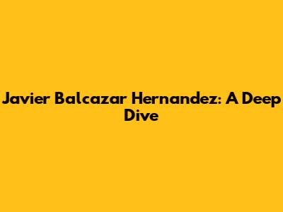 Javier Balcazar Hernandez: A Deep Dive