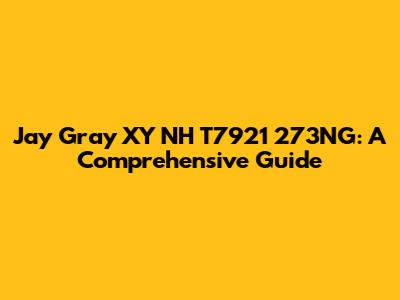 Jay Gray XY NH T7921 273NG: A Comprehensive Guide