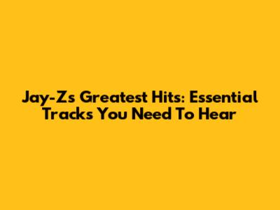 Jay-Z's Greatest Hits: Essential Tracks You Need To Hear