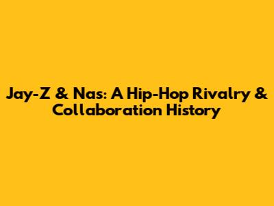 Jay-Z & Nas: A Hip-Hop Rivalry & Collaboration History
