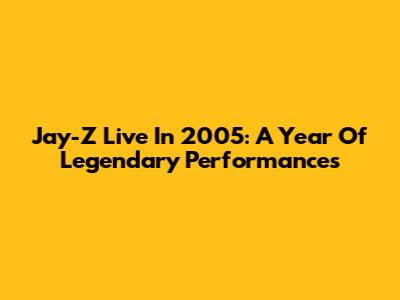 Jay-Z Live In 2005: A Year Of Legendary Performances