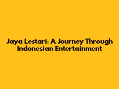 Jaya Lestari: A Journey Through Indonesian Entertainment