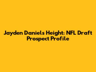 Jayden Daniels Height: NFL Draft Prospect Profile